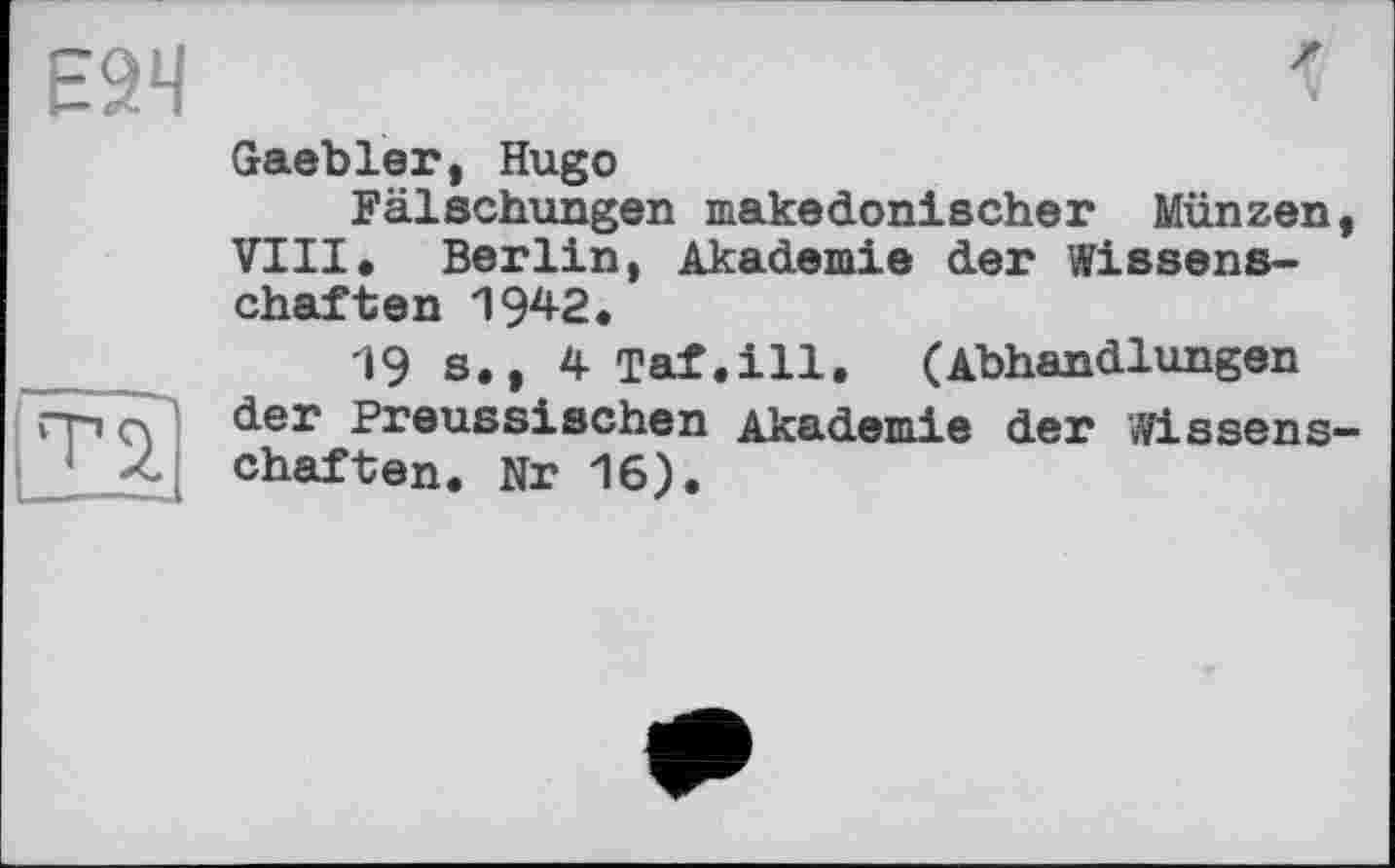 ﻿Gaebler, Hugo
Fälschungen makedonischer Münzen VIII. Berlin, Akademie der Wissenschaften 1942.
19 s., 4 Taf.ill. (Abhandlungen der Preussischen Akademie der Wissens chaften. Nr 16).